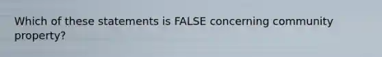 Which of these statements is FALSE concerning community property?