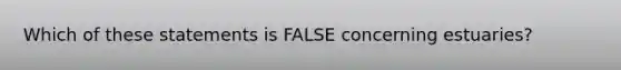 Which of these statements is FALSE concerning estuaries?