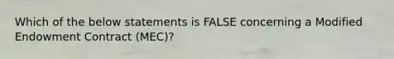 Which of the below statements is FALSE concerning a Modified Endowment Contract (MEC)?