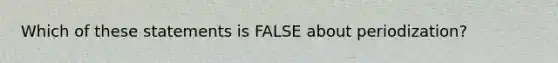 Which of these statements is FALSE about periodization?