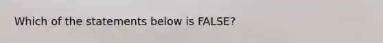 Which of the statements below is​ FALSE?