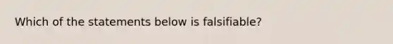 Which of the statements below is falsifiable?