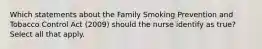 Which statements about the Family Smoking Prevention and Tobacco Control Act (2009) should the nurse identify as true? Select all that apply.