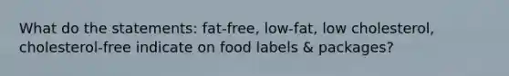 What do the statements: fat-free, low-fat, low cholesterol, cholesterol-free indicate on food labels & packages?