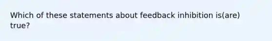 Which of these statements about feedback inhibition is(are) true?