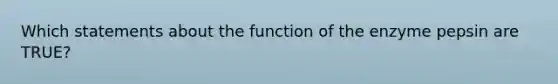 Which statements about the function of the enzyme pepsin are TRUE?