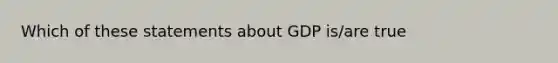 Which of these statements about GDP is/are true