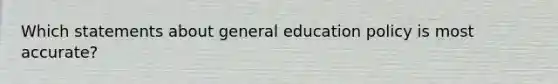 Which statements about general education policy is most accurate?