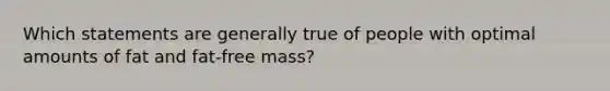 Which statements are generally true of people with optimal amounts of fat and fat-free mass?