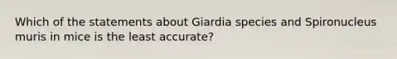 Which of the statements about Giardia species and Spironucleus muris in mice is the least accurate?