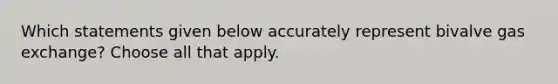 Which statements given below accurately represent bivalve gas exchange? Choose all that apply.