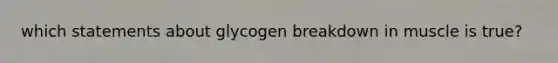 which statements about glycogen breakdown in muscle is true?