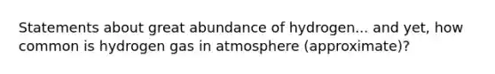 Statements about great abundance of hydrogen... and yet, how common is hydrogen gas in atmosphere (approximate)?