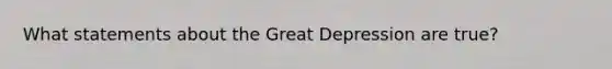 What statements about the <a href='https://www.questionai.com/knowledge/k5xSuWRAxy-great-depression' class='anchor-knowledge'>great depression</a> are true?