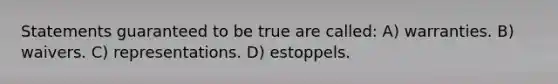 Statements guaranteed to be true are called: A) warranties. B) waivers. C) representations. D) estoppels.