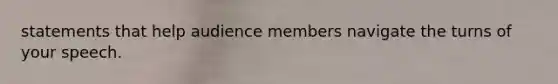 statements that help audience members navigate the turns of your speech.