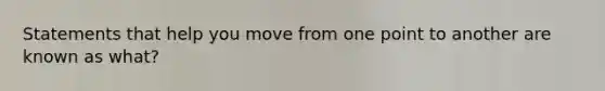 Statements that help you move from one point to another are known as what?