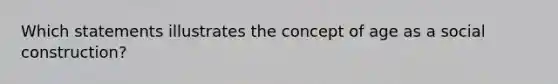 Which statements illustrates the concept of age as a social construction?