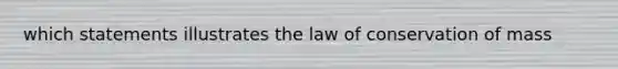 which statements illustrates the law of conservation of mass