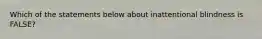 Which of the statements below about inattentional blindness is FALSE?