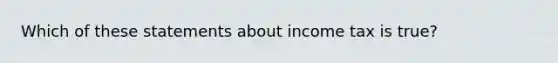 Which of these statements about income tax is true?