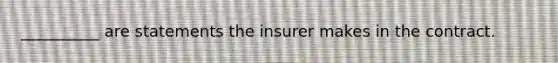 __________ are statements the insurer makes in the contract.