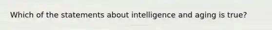 Which of the statements about intelligence and aging is true?