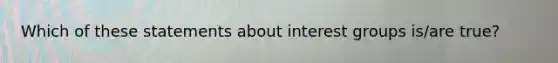 Which of these statements about interest groups is/are true?