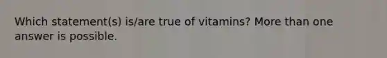 Which statement(s) is/are true of vitamins? More than one answer is possible.