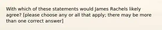 With which of these statements would James Rachels likely agree? [please choose any or all that apply; there may be more than one correct answer]