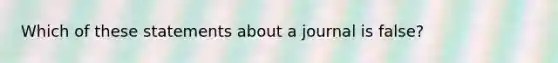 Which of these statements about a journal is false?