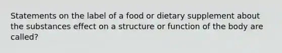 Statements on the label of a food or dietary supplement about the substances effect on a structure or function of the body are called?