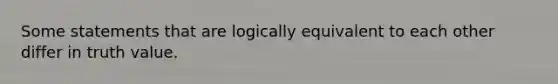 Some statements that are logically equivalent to each other differ in truth value.