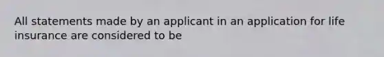 All statements made by an applicant in an application for life insurance are considered to be