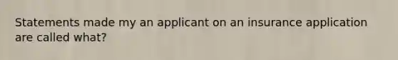 Statements made my an applicant on an insurance application are called what?