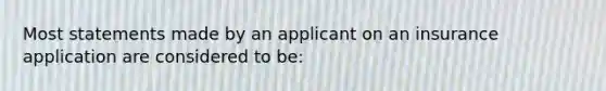 Most statements made by an applicant on an insurance application are considered to be: