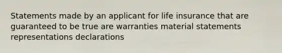 Statements made by an applicant for life insurance that are guaranteed to be true are warranties material statements representations declarations