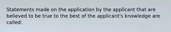 Statements made on the application by the applicant that are believed to be true to the best of the applicant's knowledge are called: