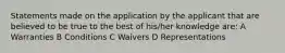 Statements made on the application by the applicant that are believed to be true to the best of his/her knowledge are: A Warranties B Conditions C Waivers D Representations