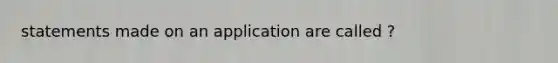 statements made on an application are called ?