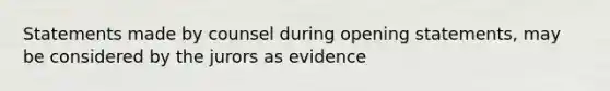 Statements made by counsel during opening statements, may be considered by the jurors as evidence