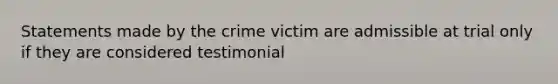 Statements made by the crime victim are admissible at trial only if they are considered testimonial