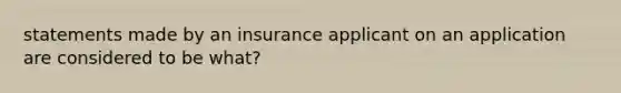 statements made by an insurance applicant on an application are considered to be what?