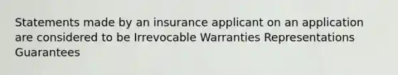 Statements made by an insurance applicant on an application are considered to be Irrevocable Warranties Representations Guarantees