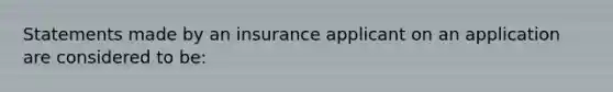 Statements made by an insurance applicant on an application are considered to be: