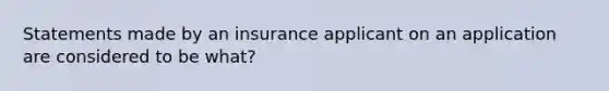 Statements made by an insurance applicant on an application are considered to be what?