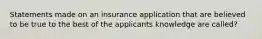 Statements made on an insurance application that are believed to be true to the best of the applicants knowledge are called?