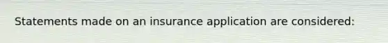 Statements made on an insurance application are considered: