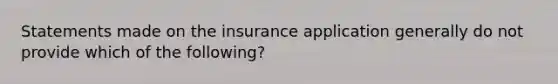 Statements made on the insurance application generally do not provide which of the following?