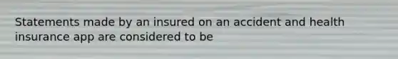 Statements made by an insured on an accident and health insurance app are considered to be